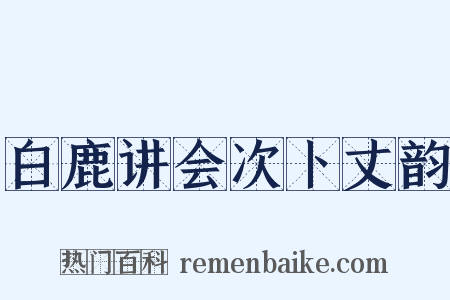 白鹿讲会次卜丈韵是什么意思的图片